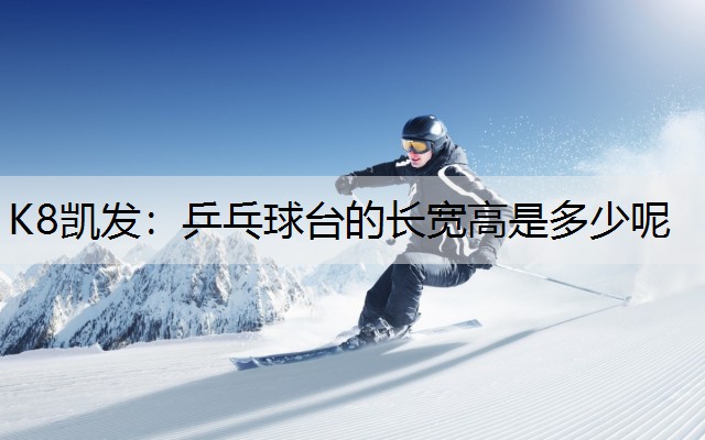 K8凯发：乒乓球台的长宽高是多少呢