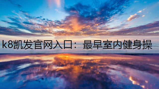k8凯发官网入口：最早室内健身操