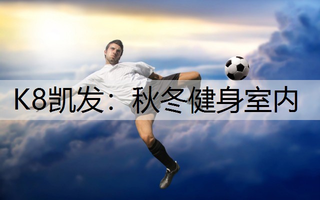 K8凯发：秋冬健身室内