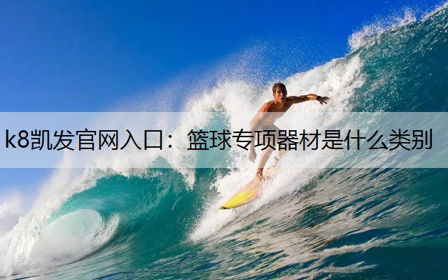 k8凯发官网入口：篮球专项器材是什么类别