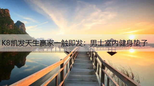 K8凯发天生赢家一触即发：男士室内健身垫子
