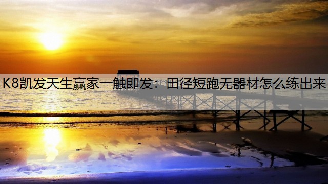 K8凯发天生赢家一触即发：田径短跑无器材怎么练出来