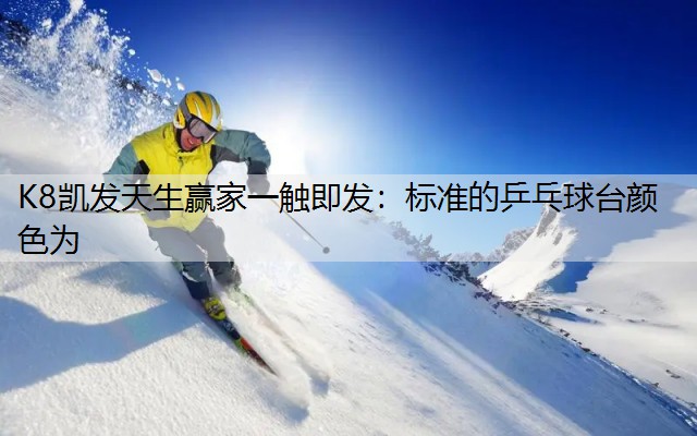 K8凯发天生赢家一触即发：标准的乒乓球台颜色为