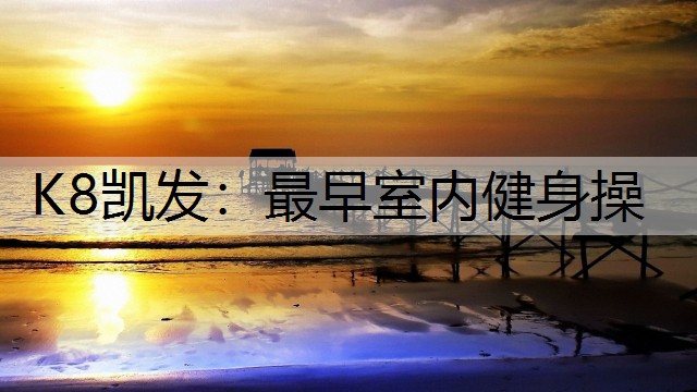 K8凯发：最早室内健身操