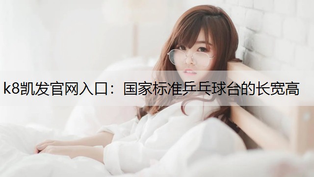 k8凯发官网入口：国家标准乒乓球台的长宽高