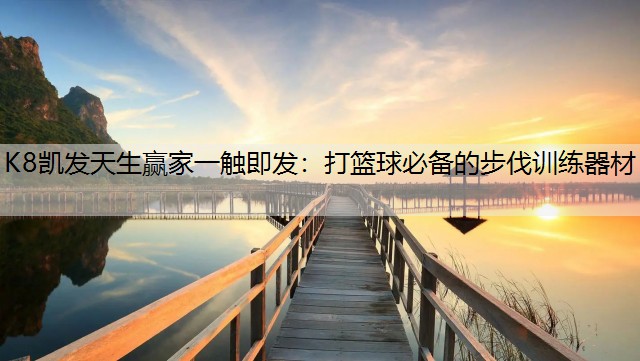 K8凯发天生赢家一触即发：打篮球必备的步伐训练器材