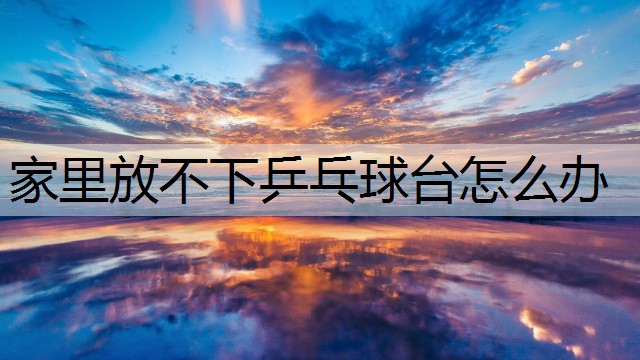 家里放不下乒乓球台怎么办