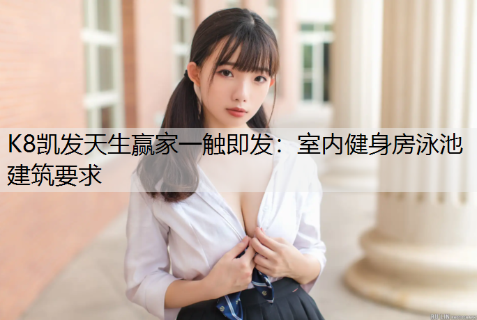 K8凯发天生赢家一触即发：室内健身房泳池建筑要求
