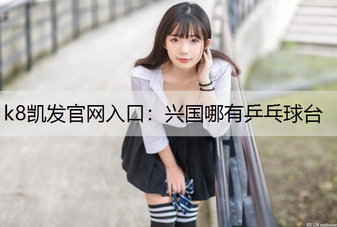k8凯发官网入口：兴国哪有乒乓球台