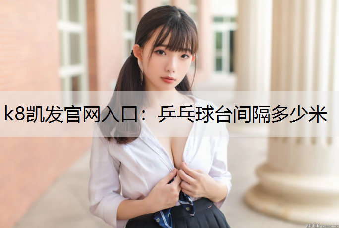 k8凯发官网入口：乒乓球台间隔多少米