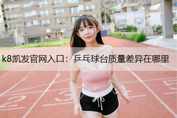 k8凯发官网入口：乒乓球台质量差异在哪里