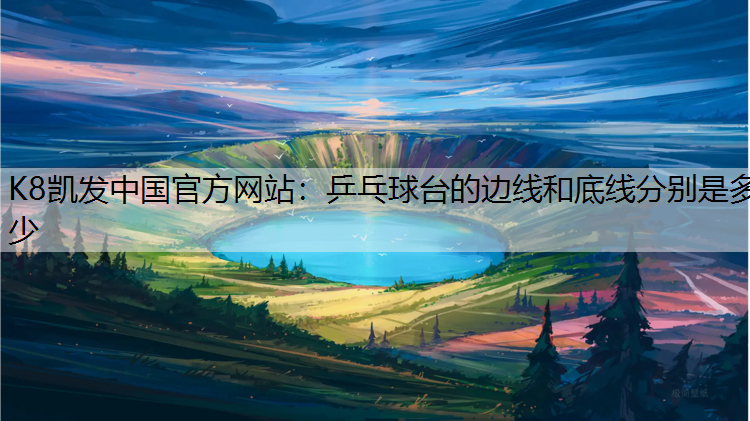 K8凯发中国官方网站：乒乓球台的边线和底线分别是多少