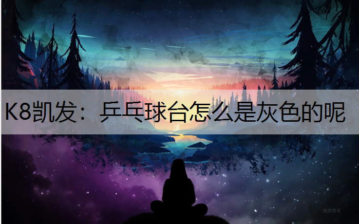 K8凯发：乒乓球台怎么是灰色的呢