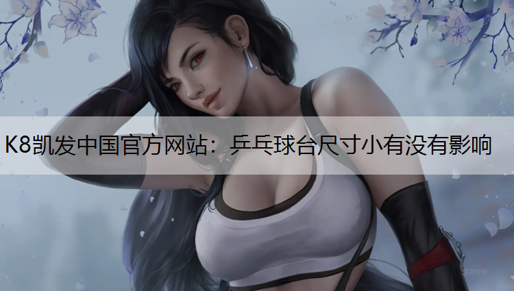 K8凯发中国官方网站：乒乓球台尺寸小有没有影响
