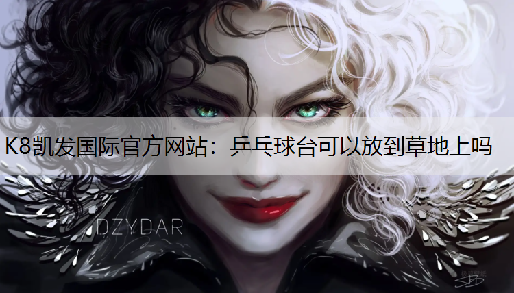 K8凯发国际官方网站：乒乓球台可以放到草地上吗