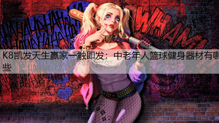 K8凯发天生赢家一触即发：中老年人篮球健身器材有哪些