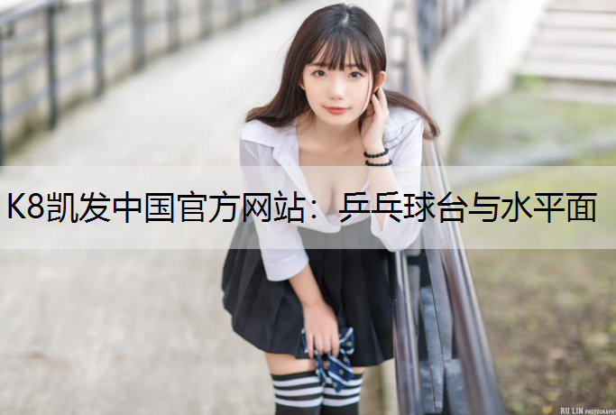 K8凯发中国官方网站：乒乓球台与水平面