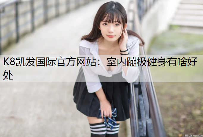 K8凯发国际官方网站：室内蹦极健身有啥好处