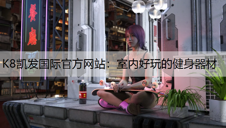 K8凯发国际官方网站：室内好玩的健身器材