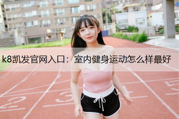 k8凯发官网入口：室内健身运动怎么样最好