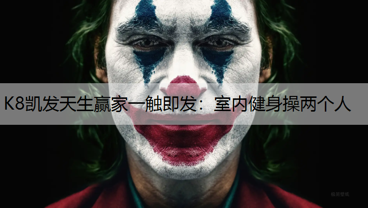 K8凯发天生赢家一触即发：室内健身操两个人