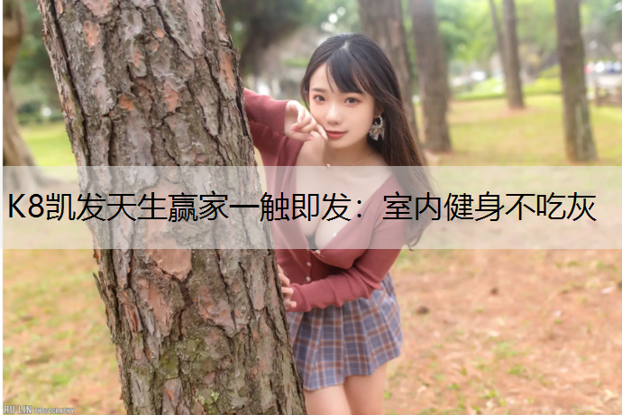 K8凯发天生赢家一触即发：室内健身不吃灰