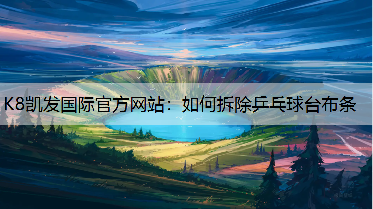 K8凯发国际官方网站：如何拆除乒乓球台布条