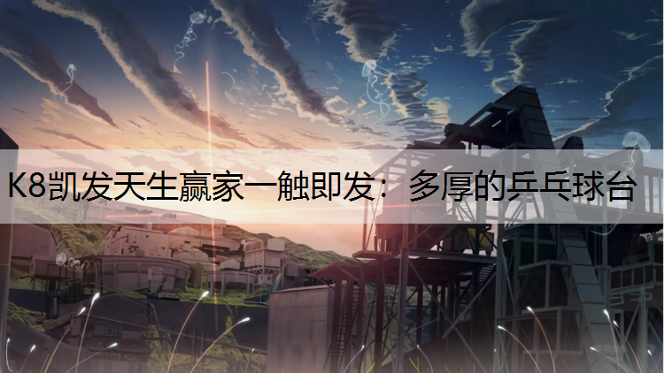 K8凯发天生赢家一触即发：多厚的乒乓球台