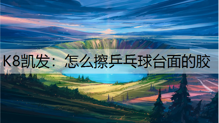 K8凯发：怎么擦乒乓球台面的胶