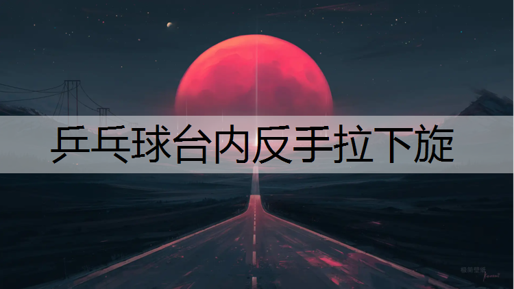 乒乓球台内反手拉下旋
