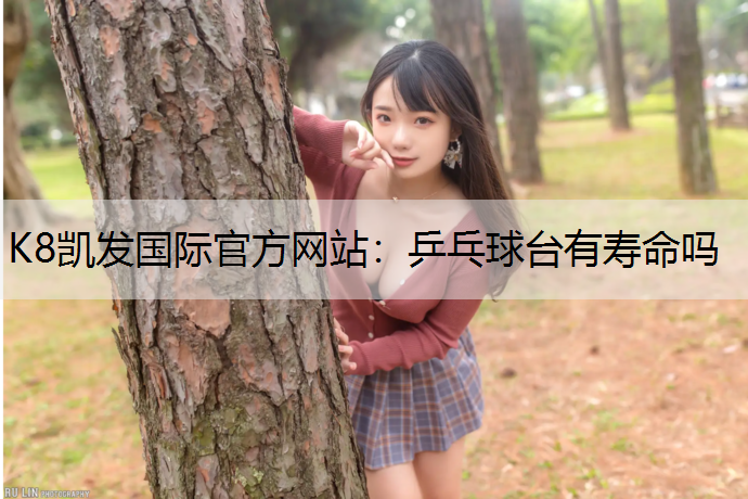 K8凯发国际官方网站：乒乓球台有寿命吗