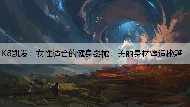 K8凯发：女性适合的健身器械：美丽身材塑造秘籍