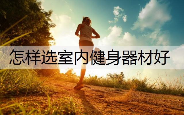 怎样选室内健身器材好
