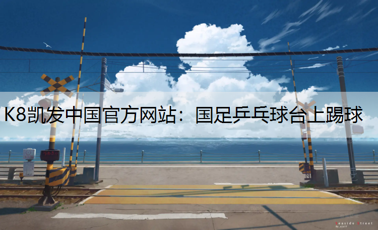 国足乒乓球台上踢球