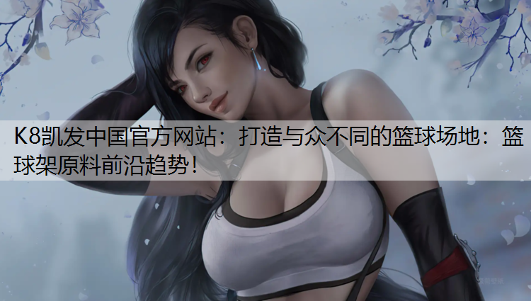 打造与众不同的篮球场地：篮球架原料前沿趋势！
