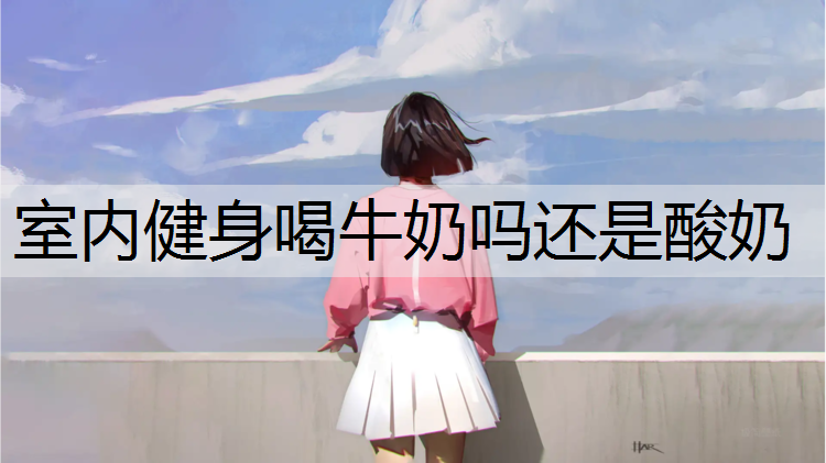室内健身喝牛奶吗还是酸奶