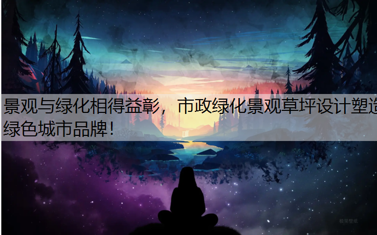 景观与绿化相得益彰，市政绿化景观草坪设计塑造绿色城市品牌！