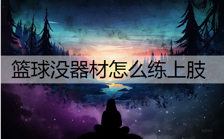 篮球没器材怎么练上肢