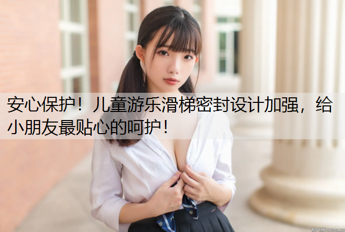 安心保护！儿童游乐滑梯密封设计加强，给小朋友最贴心的呵护！